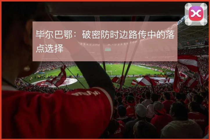 毕尔巴鄂：破密防时边路传中的落点选择