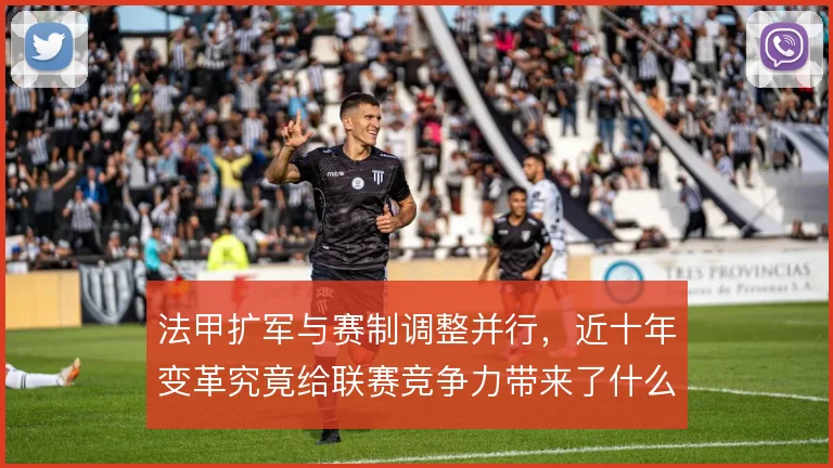 法甲扩军与赛制调整并行，近十年变革究竟给联赛竞争力带来了什么