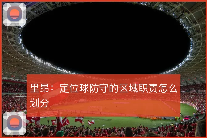 里昂：定位球防守的区域职责怎么划分