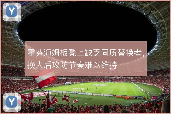 霍芬海姆板凳上缺乏同质替换者，换人后攻防节奏难以维持