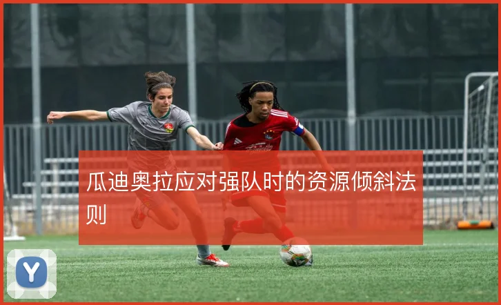 瓜迪奥拉应对强队时的资源倾斜法则
