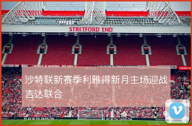 沙特联新赛季利雅得新月主场迎战吉达联合