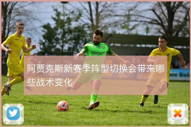 阿贾克斯新赛季阵型切换会带来哪些战术变化