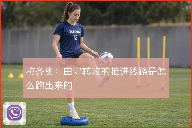 拉齐奥：由守转攻的推进线路是怎么跑出来的