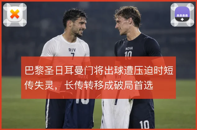 巴黎圣日耳曼门将出球遭压迫时短传失灵，长传转移成破局首选