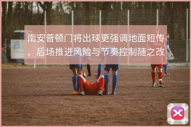 南安普顿门将出球更强调地面短传，后场推进风险与节奏控制随之改变