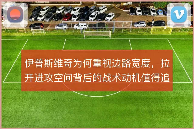 伊普斯维奇为何重视边路宽度，拉开进攻空间背后的战术动机值得追问