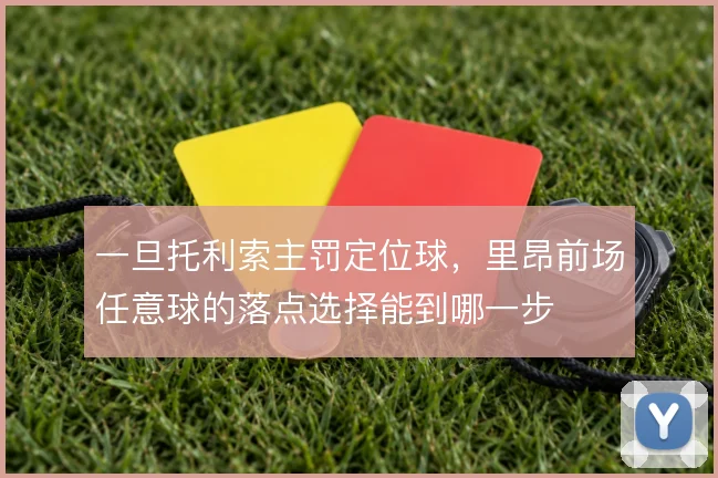 一旦托利索主罚定位球，里昂前场任意球的落点选择能到哪一步