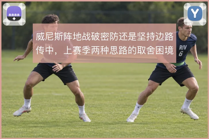 威尼斯阵地战破密防还是坚持边路传中，上赛季两种思路的取舍困境