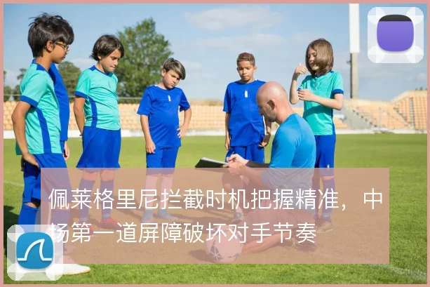 佩莱格里尼拦截时机把握精准，中场第一道屏障破坏对手节奏