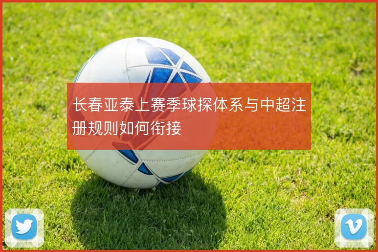 长春亚泰上赛季球探体系与中超注册规则如何衔接