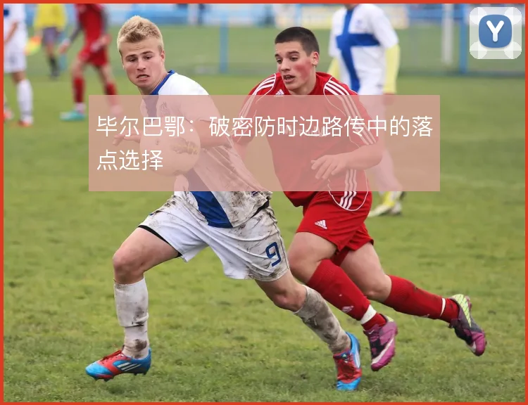 毕尔巴鄂：破密防时边路传中的落点选择