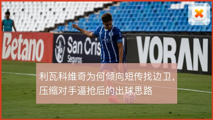 利瓦科维奇为何倾向短传找边卫，压缩对手逼抢后的出球思路