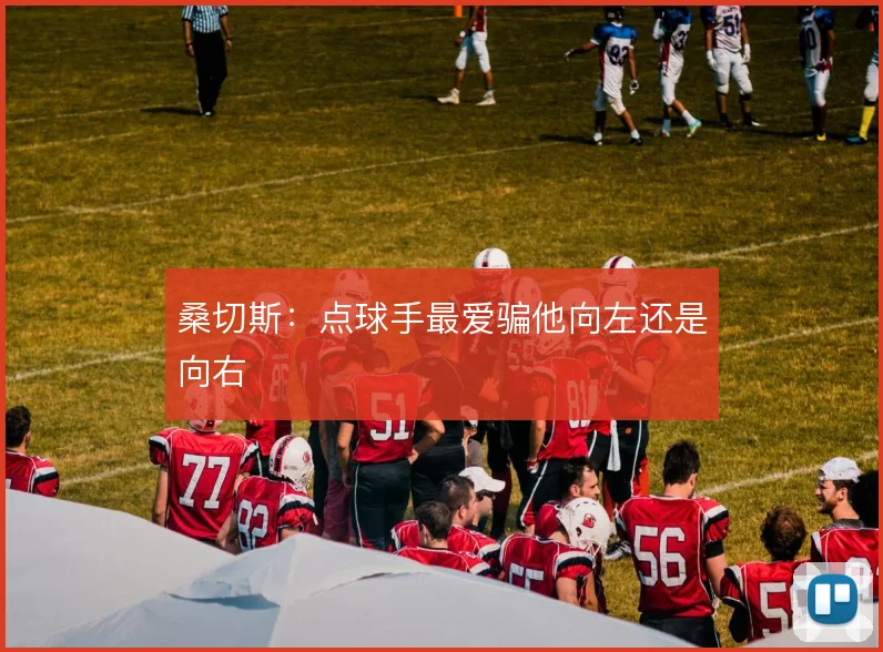 桑切斯：点球手最爱骗他向左还是向右