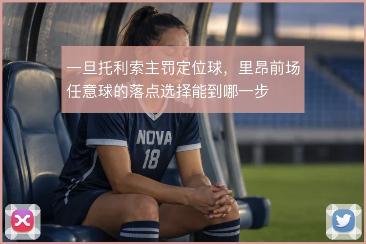 一旦托利索主罚定位球，里昂前场任意球的落点选择能到哪一步