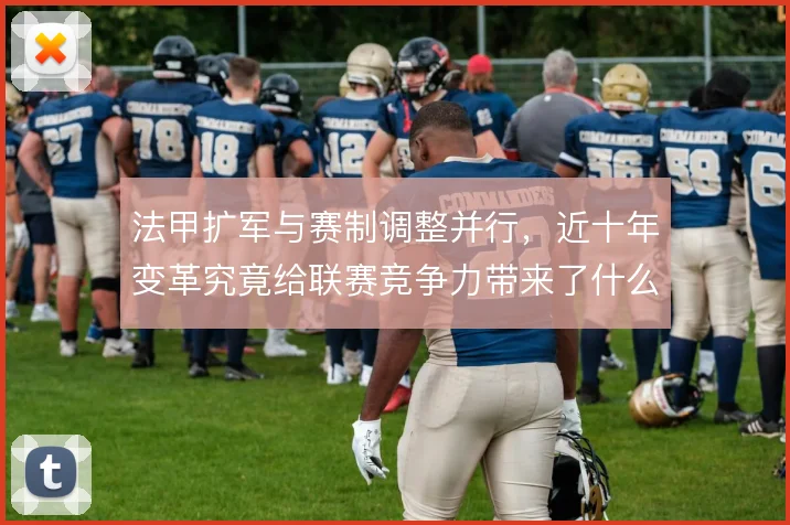 法甲扩军与赛制调整并行，近十年变革究竟给联赛竞争力带来了什么