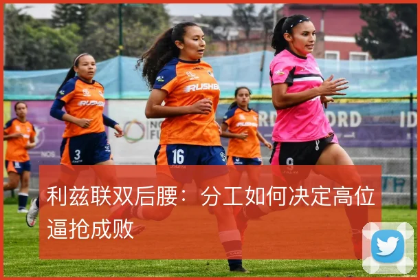 利兹联双后腰：分工如何决定高位逼抢成败