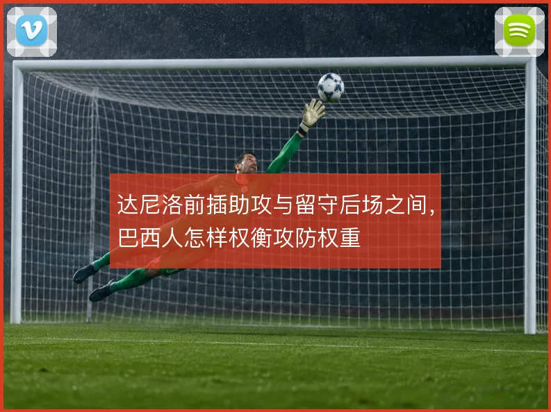 达尼洛前插助攻与留守后场之间，巴西人怎样权衡攻防权重