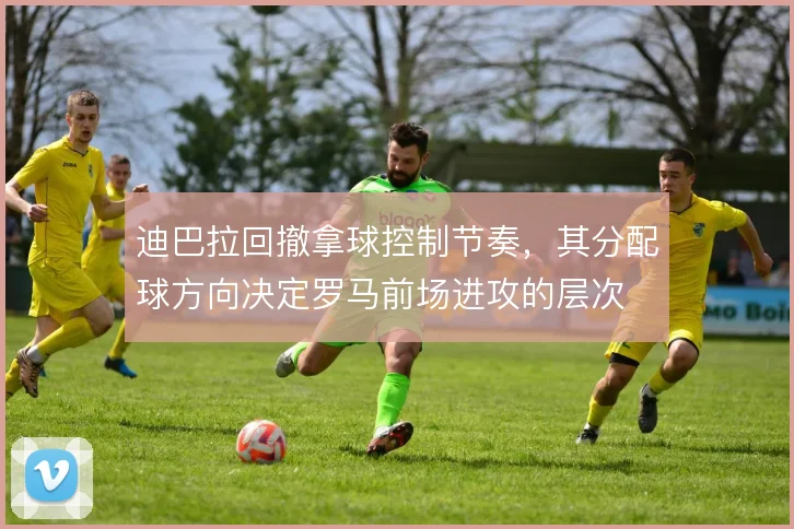 迪巴拉回撤拿球控制节奏，其分配球方向决定罗马前场进攻的层次