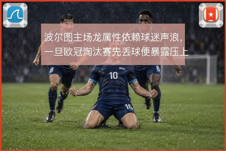 波尔图主场龙属性依赖球迷声浪,一旦欧冠淘汰赛先丢球便暴露压上空当