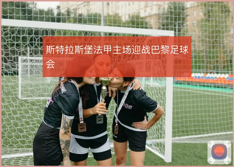 斯特拉斯堡法甲主场迎战巴黎足球会