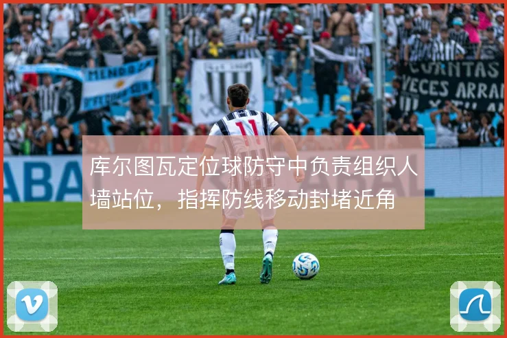 库尔图瓦定位球防守中负责组织人墙站位，指挥防线移动封堵近角