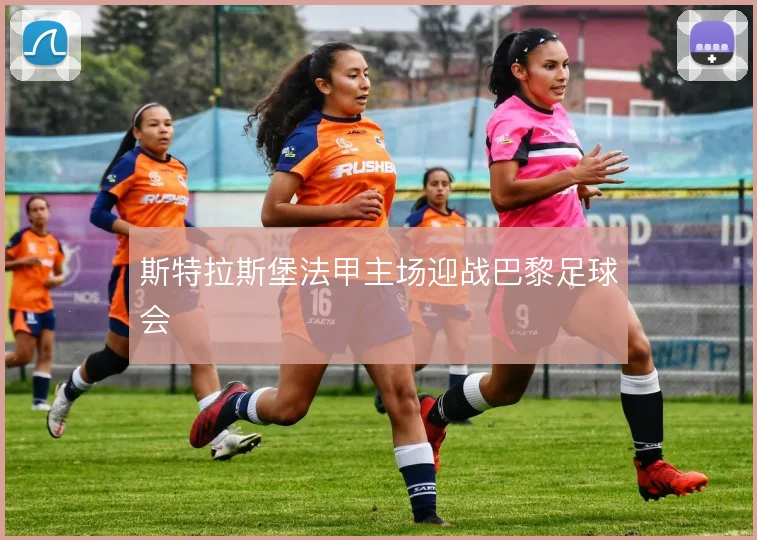 斯特拉斯堡法甲主场迎战巴黎足球会