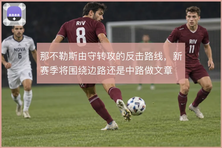 那不勒斯由守转攻的反击路线，新赛季将围绕边路还是中路做文章