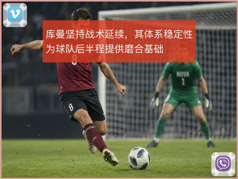 库曼坚持战术延续，其体系稳定性为球队后半程提供磨合基础