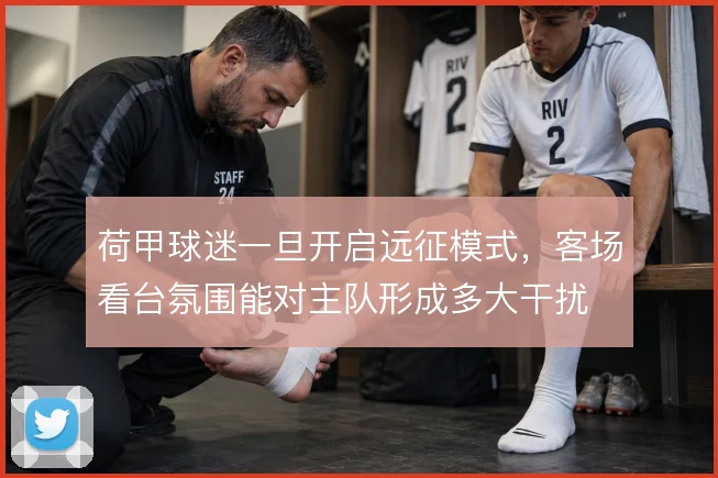 荷甲球迷一旦开启远征模式，客场看台氛围能对主队形成多大干扰