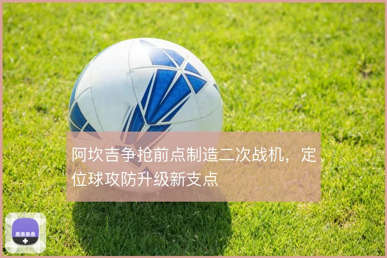 阿坎吉争抢前点制造二次战机，定位球攻防升级新支点