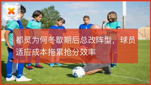 都灵为何冬歇期后总改阵型，球员适应成本拖累抢分效率