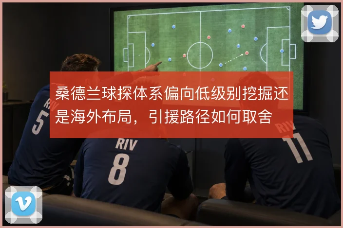 桑德兰球探体系偏向低级别挖掘还是海外布局，引援路径如何取舍