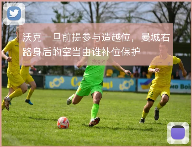 沃克一旦前提参与造越位，曼城右路身后的空当由谁补位保护