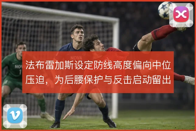 法布雷加斯设定防线高度偏向中位压迫，为后腰保护与反击启动留出空间