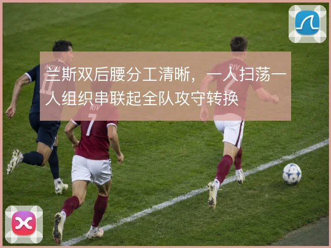 兰斯双后腰分工清晰,一人扫荡一人组织串联起全队攻守转换