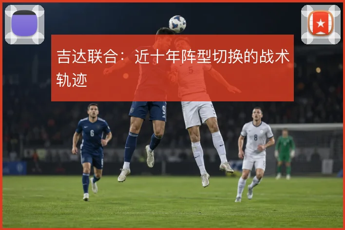 吉达联合:近十年阵型切换的战术轨迹