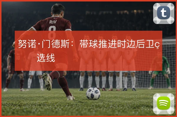 努诺·门德斯:带球推进时边后卫的选线