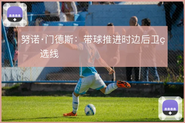 努诺·门德斯:带球推进时边后卫的选线