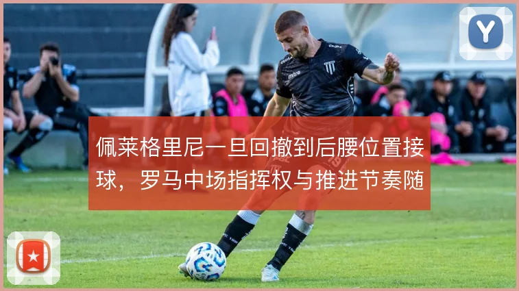 佩莱格里尼一旦回撤到后腰位置接球,罗马中场指挥权与推进节奏随之转移