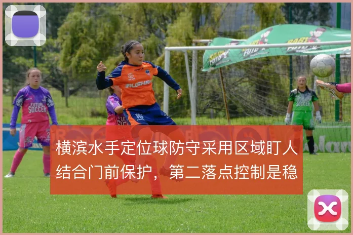 横滨水手定位球防守采用区域盯人结合门前保护,第二落点控制是稳固关键