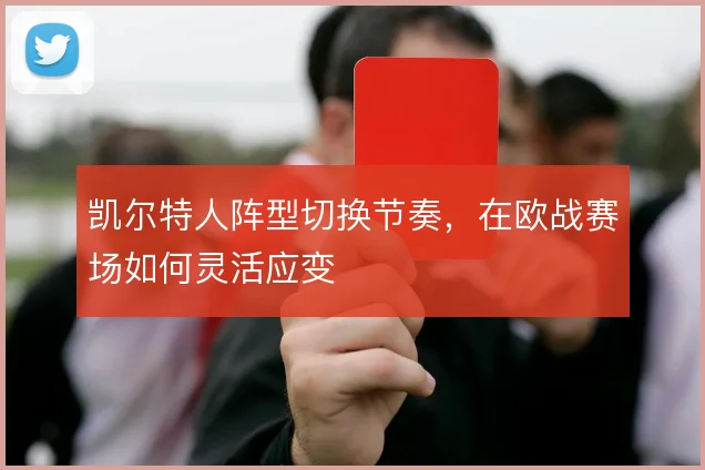 凯尔特人阵型切换节奏，在欧战赛场如何灵活应变
