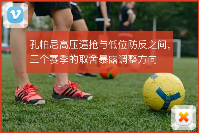 孔帕尼高压逼抢与低位防反之间，三个赛季的取舍暴露调整方向
