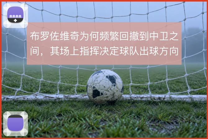 布罗佐维奇为何频繁回撤到中卫之间,其场上指挥决定球队出球方向