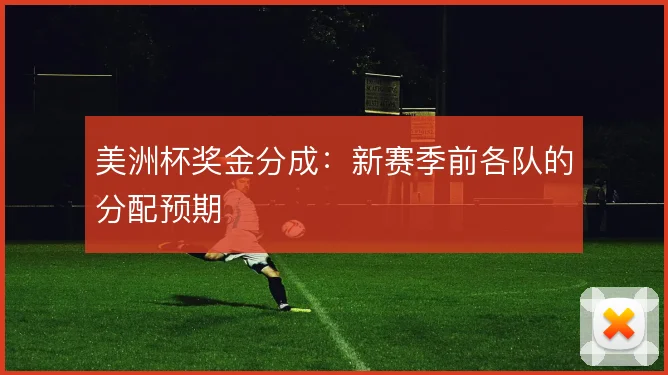 美洲杯奖金分成：新赛季前各队的分配预期