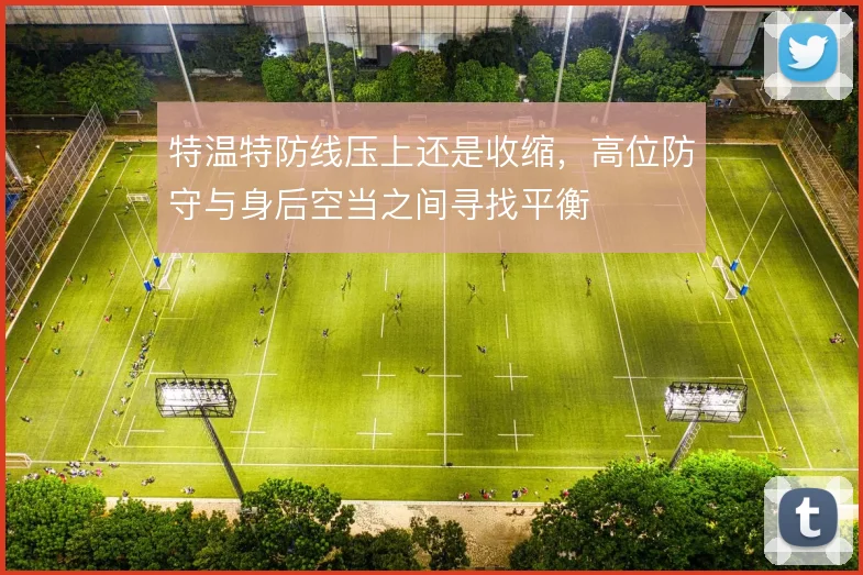 特温特防线压上还是收缩，高位防守与身后空当之间寻找平衡