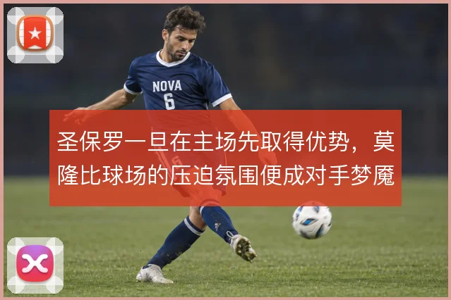 圣保罗一旦在主场先取得优势，莫隆比球场的压迫氛围便成对手梦魇