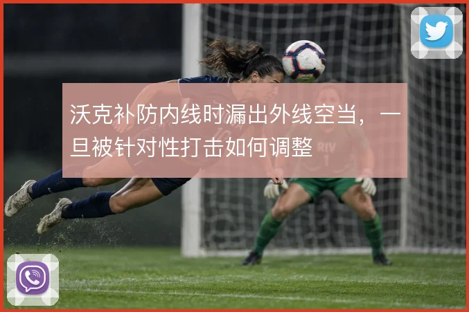 沃克补防内线时漏出外线空当,一旦被针对性打击如何调整