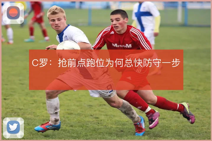 C罗：抢前点跑位为何总快防守一步