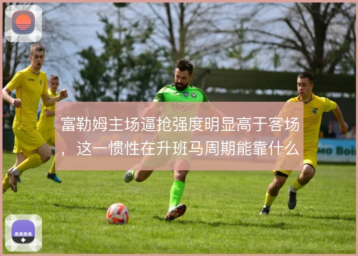 富勒姆主场逼抢强度明显高于客场，这一惯性在升班马周期能靠什么撑住
